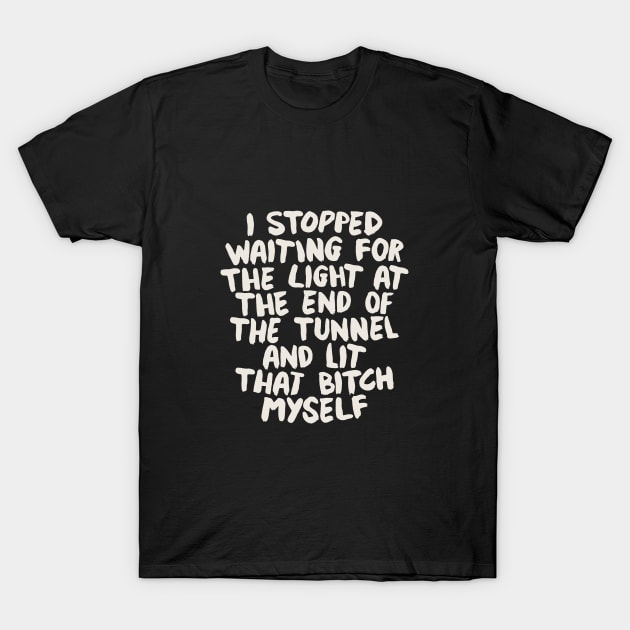 I Stopped Waiting for the Light at the End of the Tunnel and Lit that Bitch Myself T-Shirt by MotivatedType